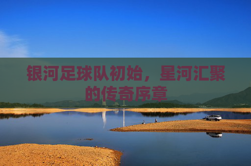 银河足球队初始,星河汇聚的传奇序章