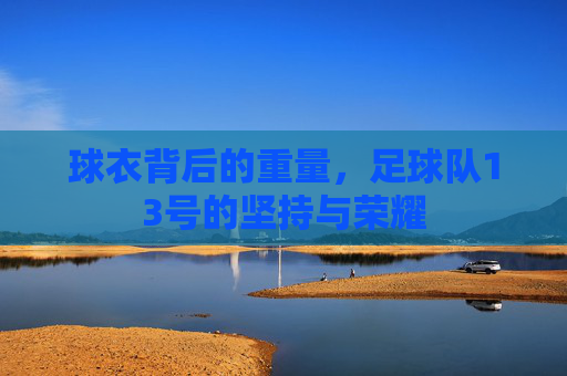 球衣背后的重量,足球队13号的坚持与荣耀