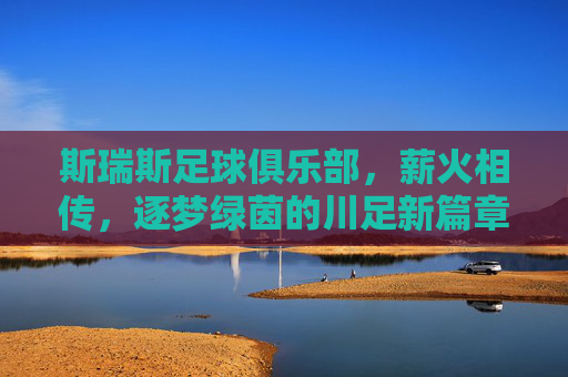 斯瑞斯足球俱乐部,薪火相传,逐梦绿茵的川足新篇章
