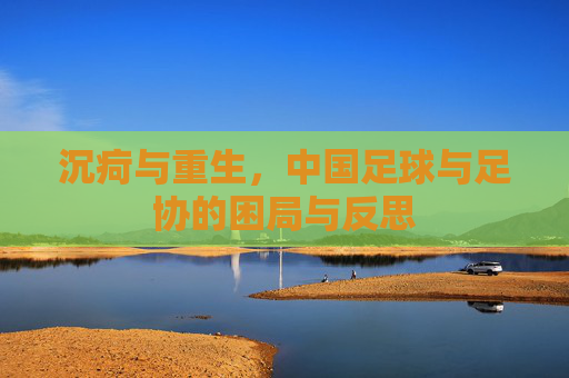 沉疴与重生，中国足球与足协的困局与反思