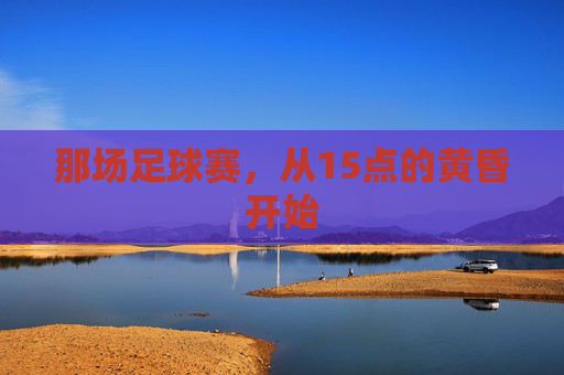 那场足球赛,从15点的黄昏开始