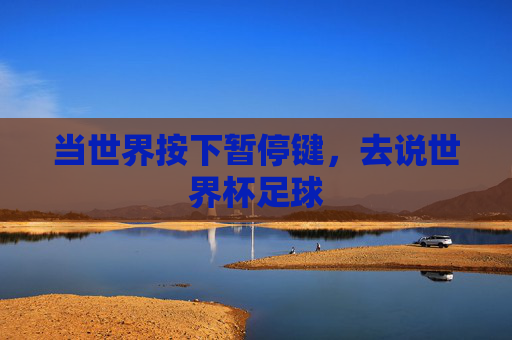 当世界按下暂停键,去说世界杯足球