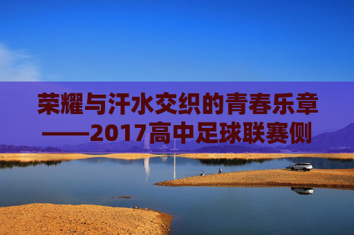 荣耀与汗水交织的青春乐章——2017高中足球联赛侧记