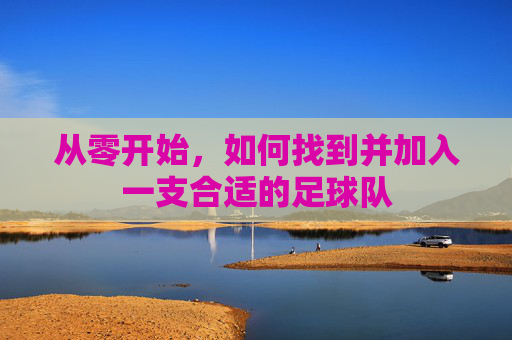 从零开始，如何找到并加入一支合适的足球队