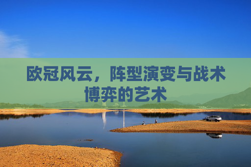 欧冠风云,阵型演变与战术博弈的艺术