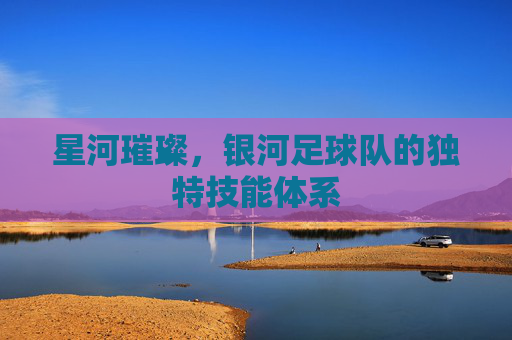 星河璀璨,银河足球队的独特技能体系