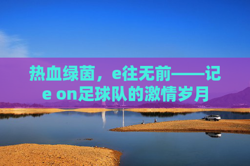 热血绿茵，e往无前——记e on足球队的激情岁月