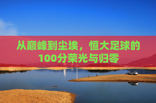 从巅峰到尘埃，恒大足球的100分荣光与归零