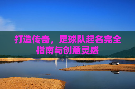 打造传奇，足球队起名完全指南与创意灵感