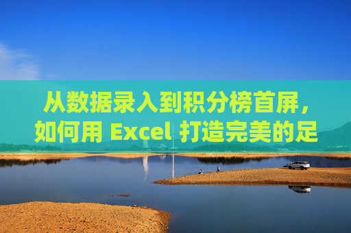 从数据录入到积分榜首屏，如何用 Excel 打造完美的足球联赛管理系统