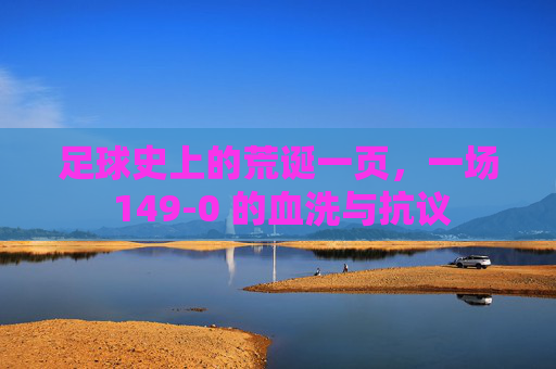 足球史上的荒诞一页,一场 149-0 的血洗与抗议