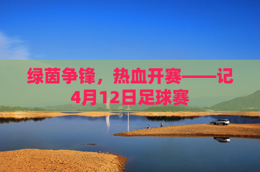 绿茵争锋,热血开赛——记4月12日足球赛