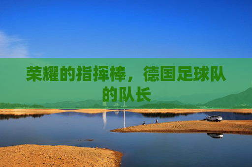 荣耀的指挥棒,德国足球队的队长
