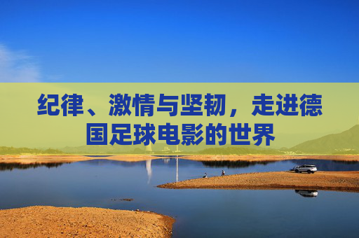 纪律、激情与坚韧，走进德国足球电影的世界