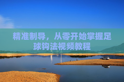 精准制导,从零开始掌握足球钩法视频教程