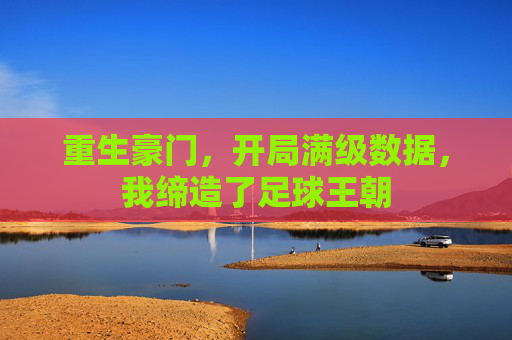 重生豪门,开局满级数据,我缔造了足球王朝