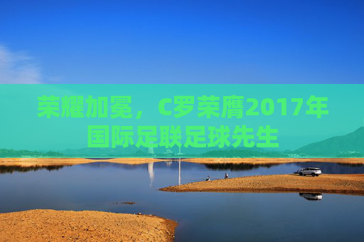 荣耀加冕,C罗荣膺2017年国际足联足球先生