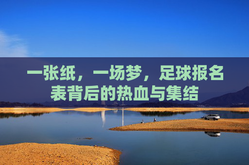 一张纸,一场梦,足球报名表背后的热血与集结