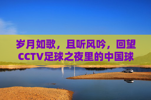 岁月如歌，且听风吟，回望CCTV足球之夜里的中国球迷记忆