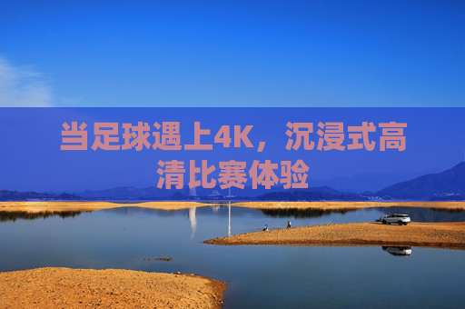 当足球遇上4K，沉浸式高清比赛体验