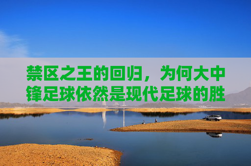 禁区之王的回归,为何大中锋足球依然是现代足球的胜负手