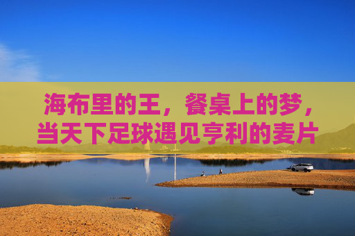 海布里的王,餐桌上的梦,当天下足球遇见亨利的麦片时光