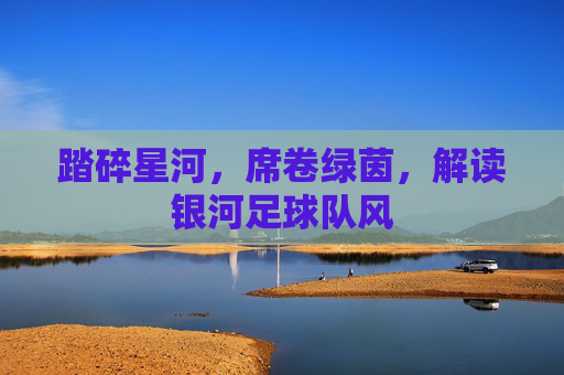 踏碎星河,席卷绿茵,解读银河足球队风