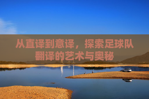 从直译到意译,探索足球队翻译的艺术与奥秘