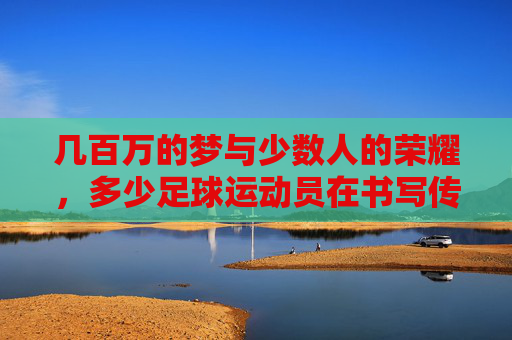 几百万的梦与少数人的荣耀,多少足球运动员在书写传奇?