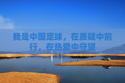 我是中国足球,在质疑中前行,在热爱中守望