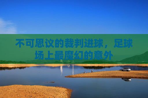 不可思议的裁判进球,足球场上最魔幻的意外