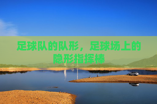 足球队的队形,足球场上的隐形指挥棒