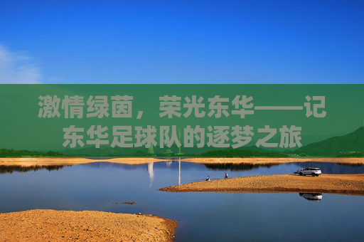 激情绿茵,荣光东华——记东华足球队的逐梦之旅
