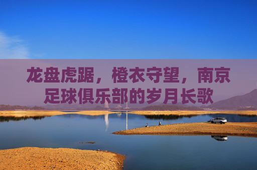 龙盘虎踞,橙衣守望,南京足球俱乐部的岁月长歌