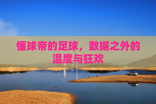 懂球帝的足球,数据之外的温度与狂欢