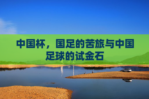 中国杯,国足的苦旅与中国足球的试金石