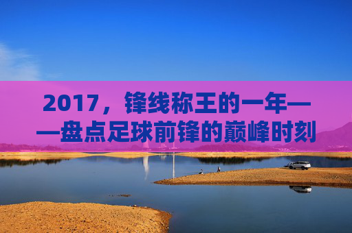 2017,锋线称王的一年——盘点足球前锋的巅峰时刻
