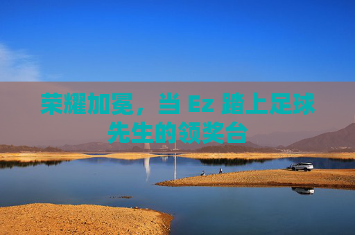 荣耀加冕,当 Ez 踏上足球先生的领奖台