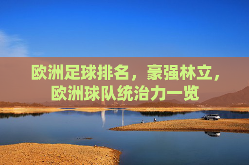 欧洲足球排名,豪强林立,欧洲球队统治力一览