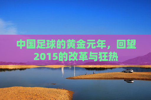 中国足球的黄金元年,回望2015的改革与狂热