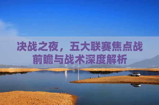 决战之夜,五大联赛焦点战前瞻与战术深度解析