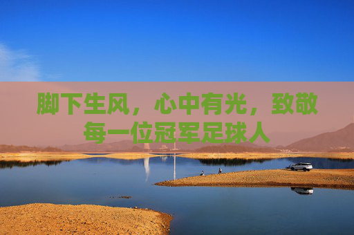 脚下生风,心中有光,致敬每一位冠军足球人