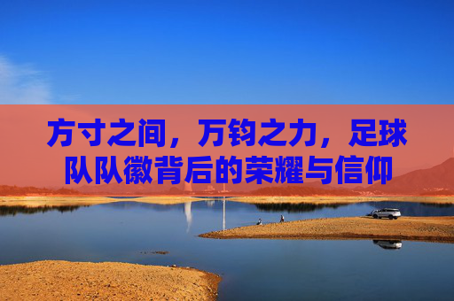 方寸之间，万钧之力，足球队队徽背后的荣耀与信仰
