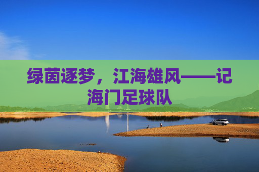 绿茵逐梦，江海雄风——记海门足球队
