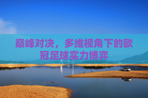 巅峰对决，多维视角下的欧冠足球实力博弈