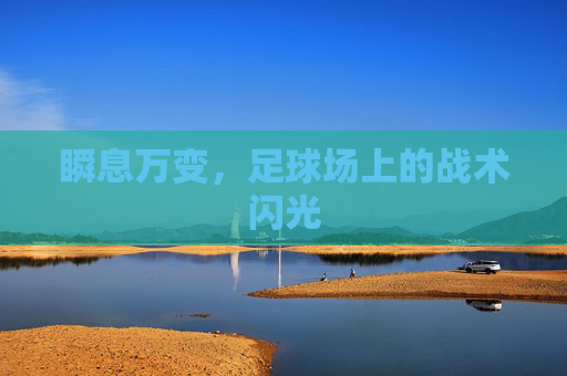 瞬息万变,足球场上的战术闪光