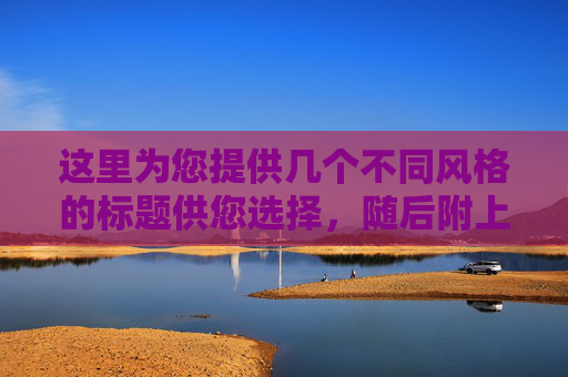 这里为您提供几个不同风格的标题供您选择,随后附上对应的文章内容
