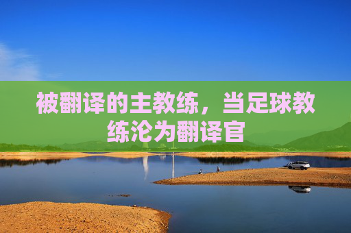 被翻译的主教练,当足球教练沦为翻译官