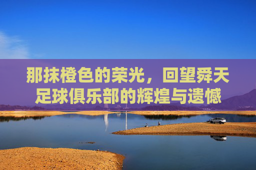那抹橙色的荣光,回望舜天足球俱乐部的辉煌与遗憾