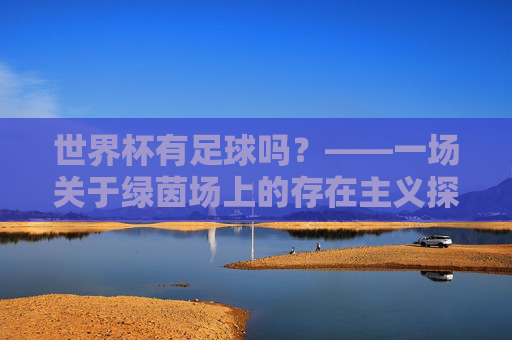世界杯有足球吗?——一场关于绿茵场上的存在主义探讨
